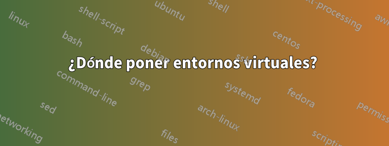 ¿Dónde poner entornos virtuales?