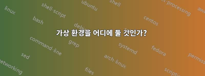가상 환경을 어디에 둘 것인가?