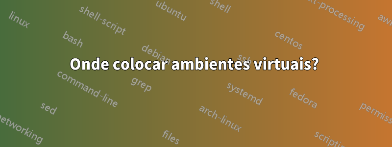 Onde colocar ambientes virtuais?