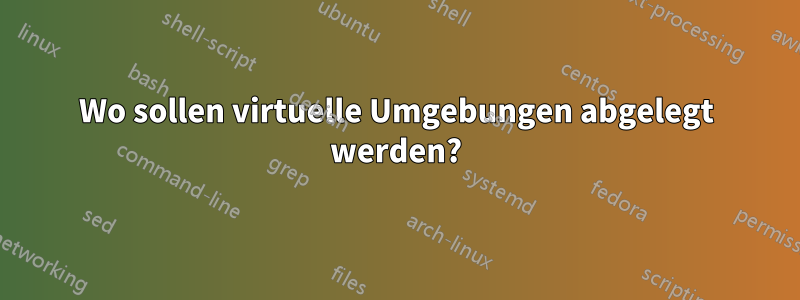 Wo sollen virtuelle Umgebungen abgelegt werden?