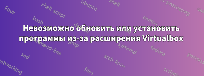 Невозможно обновить или установить программы из-за расширения Virtualbox