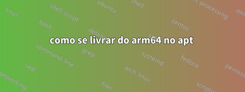 como se livrar do arm64 no apt