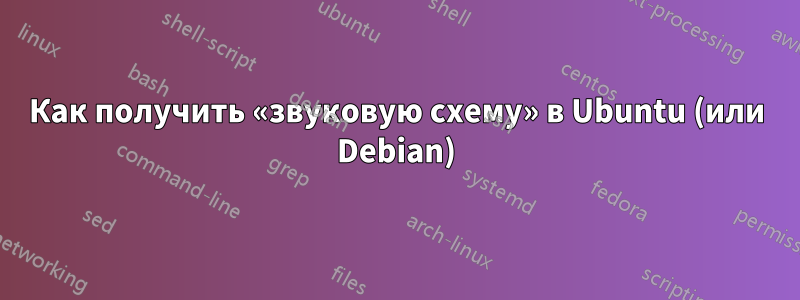 Как получить «звуковую схему» в Ubuntu (или Debian)