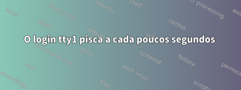 O login tty1 pisca a cada poucos segundos