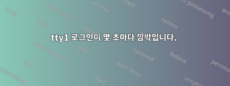 tty1 로그인이 몇 초마다 깜박입니다.