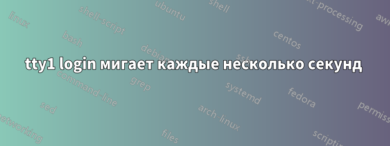tty1 login мигает каждые несколько секунд