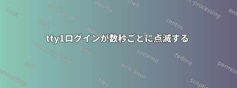 tty1ログインが数秒ごとに点滅する
