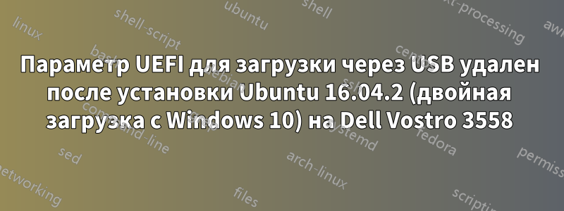Параметр UEFI для загрузки через USB удален после установки Ubuntu 16.04.2 (двойная загрузка с Windows 10) на Dell Vostro 3558