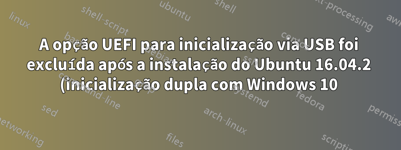 A opção UEFI para inicialização via USB foi excluída após a instalação do Ubuntu 16.04.2 (inicialização dupla com Windows 10) no Dell Vostro 3558