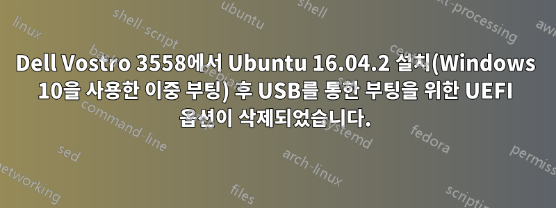 Dell Vostro 3558에서 Ubuntu 16.04.2 설치(Windows 10을 사용한 이중 부팅) 후 USB를 통한 부팅을 위한 UEFI 옵션이 삭제되었습니다.