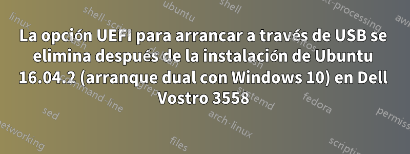 La opción UEFI para arrancar a través de USB se elimina después de la instalación de Ubuntu 16.04.2 (arranque dual con Windows 10) en Dell Vostro 3558