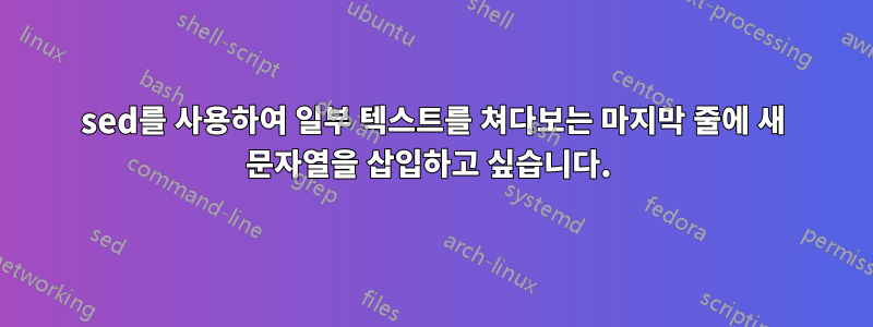 sed를 사용하여 일부 텍스트를 쳐다보는 마지막 줄에 새 문자열을 삽입하고 싶습니다. 