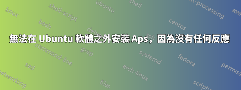 無法在 Ubuntu 軟體之外安裝 Aps，因為沒有任何反應