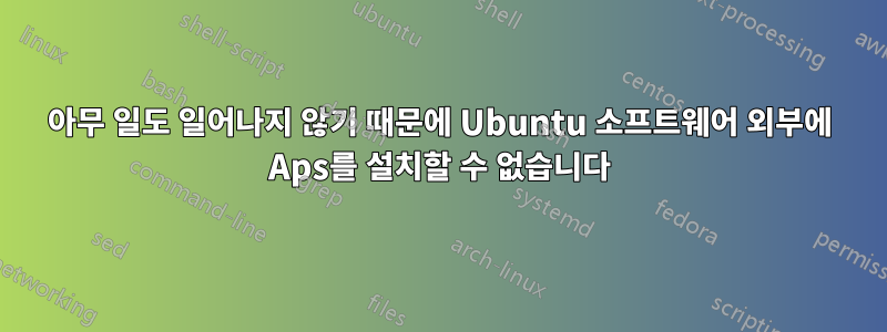 아무 일도 일어나지 않기 때문에 Ubuntu 소프트웨어 외부에 Aps를 설치할 수 없습니다