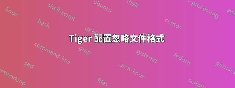 Tiger 配置忽略文件格式