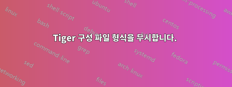 Tiger 구성 파일 형식을 무시합니다.