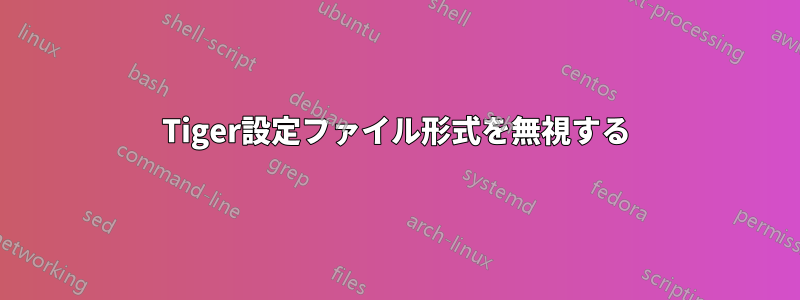 Tiger設定ファイル形式を無視する