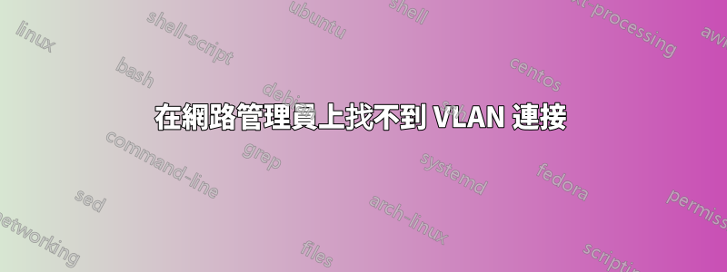 在網路管理員上找不到 VLAN 連接