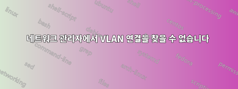 네트워크 관리자에서 VLAN 연결을 찾을 수 없습니다