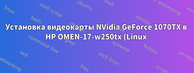 Установка видеокарты NVidia GeForce 1070TX в HP OMEN-17-w250tx (Linux) без проблем с циклическим входом в систему