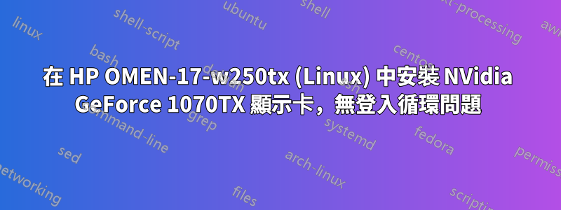 在 HP OMEN-17-w250tx (Linux) 中安裝 NVidia GeForce 1070TX 顯示卡，無登入循環問題