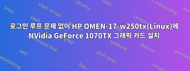 로그인 루프 문제 없이 HP OMEN-17-w250tx(Linux)에 NVidia GeForce 1070TX 그래픽 카드 설치