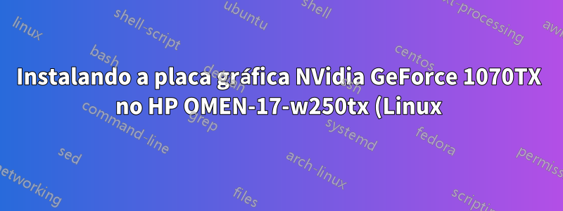 Instalando a placa gráfica NVidia GeForce 1070TX no HP OMEN-17-w250tx (Linux) sem problema de loop de login