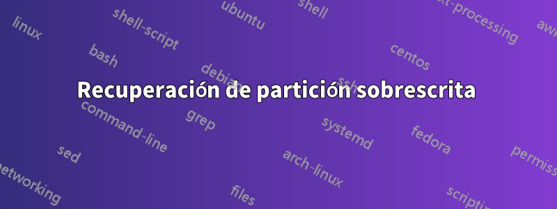 Recuperación de partición sobrescrita