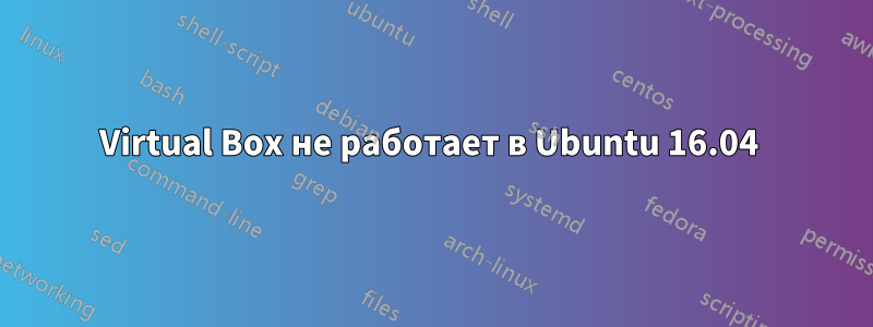Virtual Box не работает в Ubuntu 16.04 