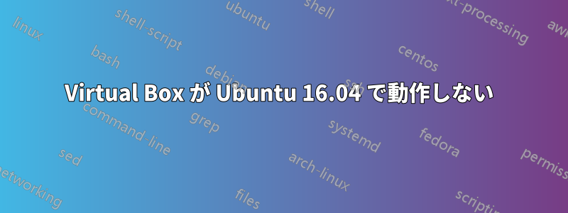 Virtual Box が Ubuntu 16.04 で動作しない