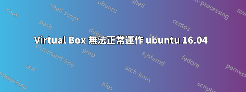 Virtual Box 無法正常運作 ubuntu 16.04
