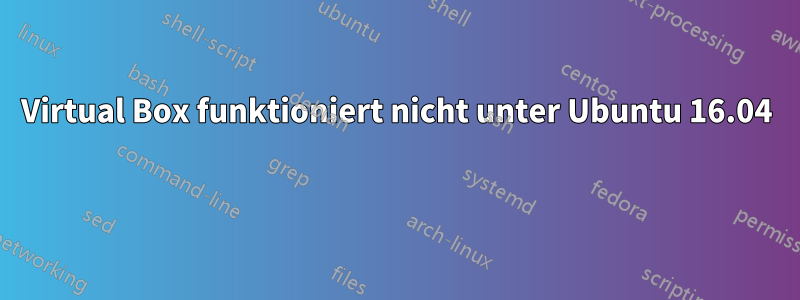 Virtual Box funktioniert nicht unter Ubuntu 16.04 