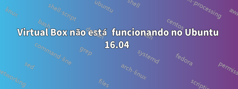Virtual Box não está funcionando no Ubuntu 16.04 