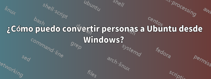 ¿Cómo puedo convertir personas a Ubuntu desde Windows? 