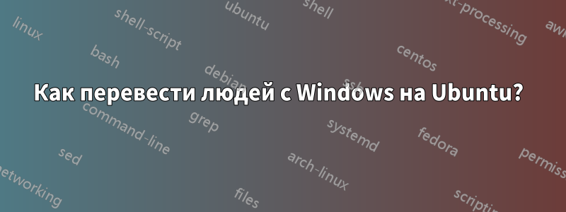 Как перевести людей с Windows на Ubuntu?