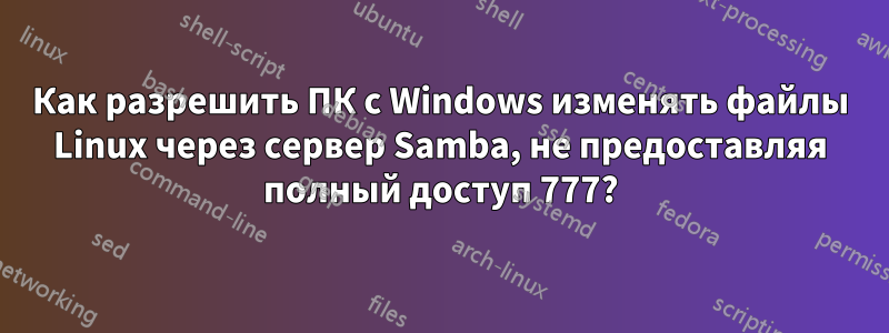 Как разрешить ПК с Windows изменять файлы Linux через сервер Samba, не предоставляя полный доступ 777?