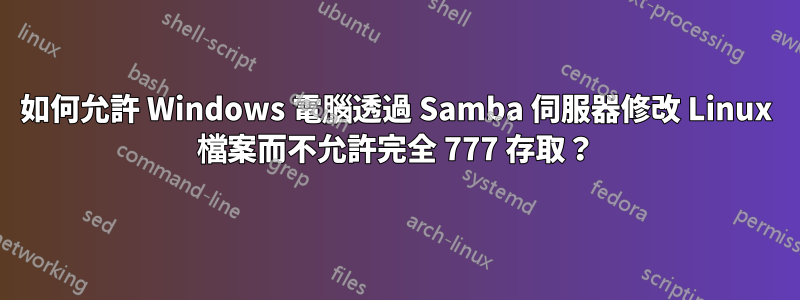 如何允許 Windows 電腦透過 Samba 伺服器修改 Linux 檔案而不允許完全 777 存取？