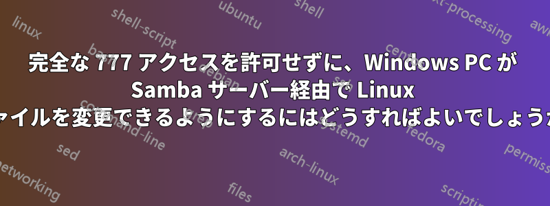 完全な 777 アクセスを許可せずに、Windows PC が Samba サーバー経由で Linux ファイルを変更できるようにするにはどうすればよいでしょうか?