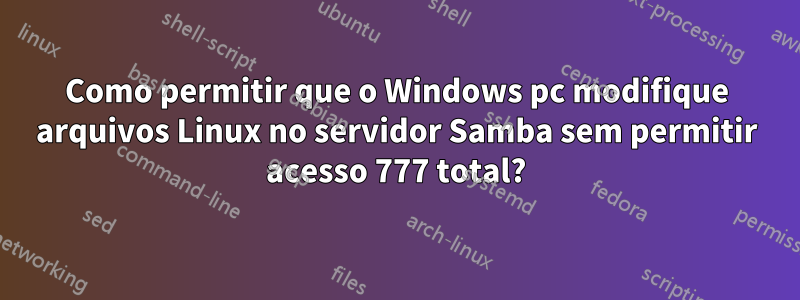 Como permitir que o Windows pc modifique arquivos Linux no servidor Samba sem permitir acesso 777 total?