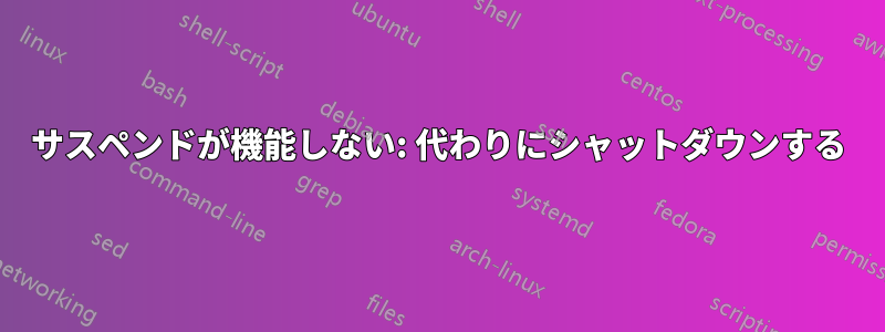 サスペンドが機能しない: 代わりにシャットダウンする