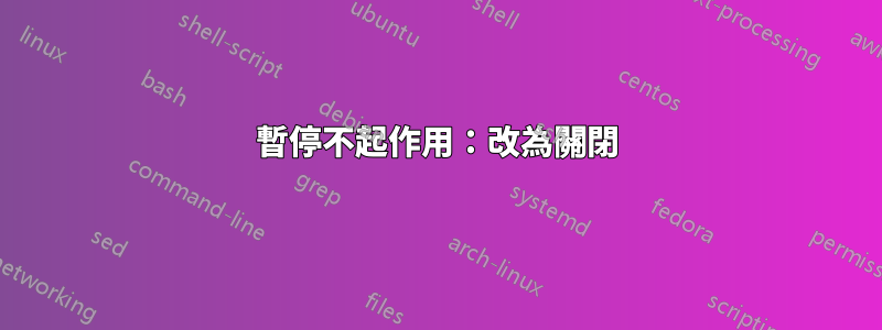 暫停不起作用：改為關閉