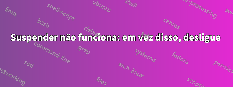 Suspender não funciona: em vez disso, desligue