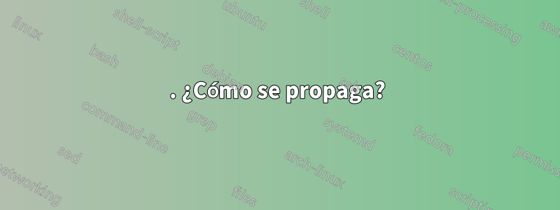 1. ¿Cómo se propaga?