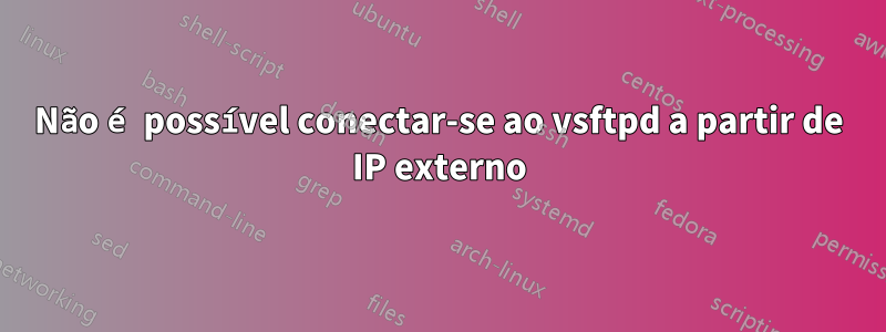 Não é possível conectar-se ao vsftpd a partir de IP externo