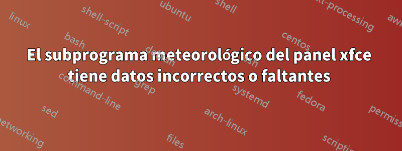 El subprograma meteorológico del panel xfce tiene datos incorrectos o faltantes
