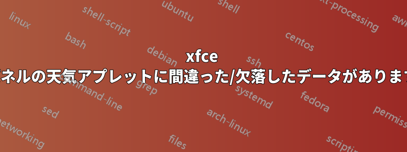xfce パネルの天気アプレットに間違った/欠落したデータがあります