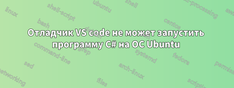 Отладчик VS code не может запустить программу C# на ОС Ubuntu