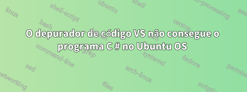 O depurador de código VS não consegue o programa C # no Ubuntu OS