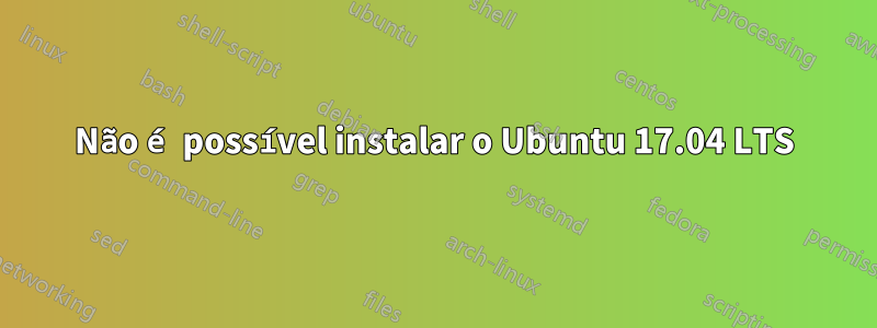 Não é possível instalar o Ubuntu 17.04 LTS
