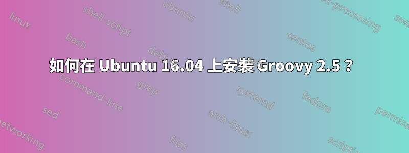 如何在 Ubuntu 16.04 上安裝 Groovy 2.5？